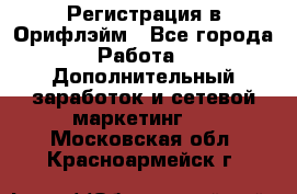 Регистрация в Орифлэйм - Все города Работа » Дополнительный заработок и сетевой маркетинг   . Московская обл.,Красноармейск г.